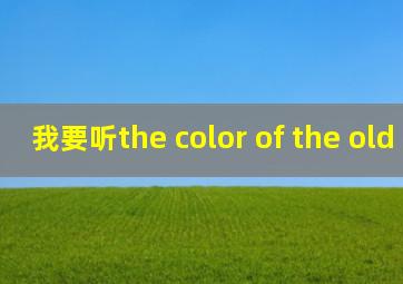 我要听the color of the old ones